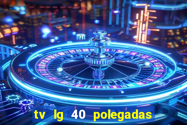 tv lg 40 polegadas casas bahia